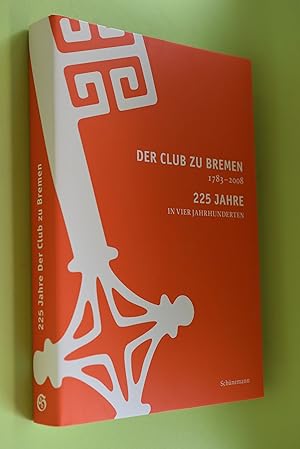 Der Club zu Bremen : 1783 - 2008 ; 225 Jahre in vier Jahrhunderten. [Hrsg. Der Club zu Bremen. Re...