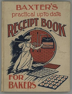 Baxter's Practical Up-To-Date Receipt Book For Bakers : An invaluable collection of receipts for ...
