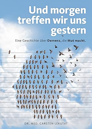 Und morgen treffen wir uns gestern : eine Geschichte über Demenz, die Mut macht / Dr. med. Carste...