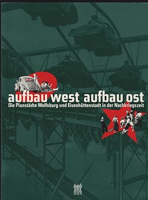 Aufbau West - Aufbau Ost. Die Planstädte Wolfsburg und Eisenhüttenstadt in der Nachkriegszeit. Bu...