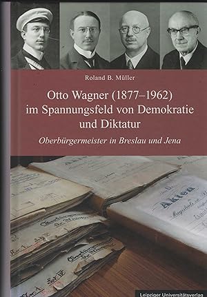 Seller image for Otto Wagner (1877 - 1962) im Spannungsfeld von Demokratie und Diktatur. Oberbrgermeister in Breslau und Jena. for sale by Antiquariat Dirk Borutta