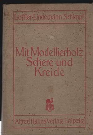 Mit Modellierholz, Schere und Kreide. Herausgegeben von A. Löffler, F. Lindemann, H. Schimpf.