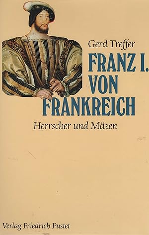 Franz I. von Frankreich (1494 - 1547). Herrscher und Mäzen.