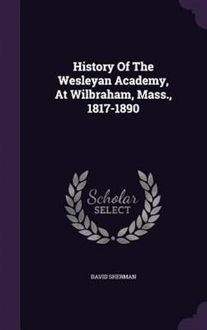 Seller image for History of the Wesleyan Academy, at Wilbraham, Mass., 1817-1890 for sale by GreatBookPricesUK