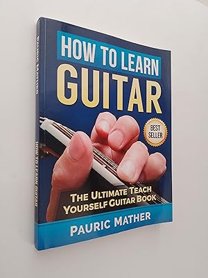 How To Learn Guitar: The Ultimate Teach Yourself Guitar Book (Learn How to Play Guitar)