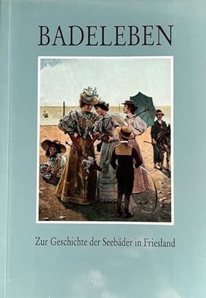 Badeleben. Zur Geschichte der Seebäder in Friesland. [Begleitband zur Ausstellung "Badeleben, zur...