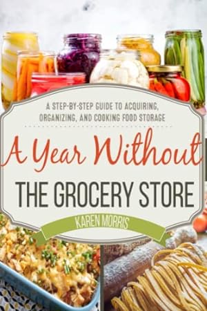 Seller image for A Year Without the Grocery Store: A Step by Step Guide to Acquiring, Organizing, and Cooking Food Storage for sale by -OnTimeBooks-