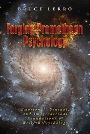 Bild des Verkufers fr Forging Promethean Psychology : Emotional, Sensual, and Imaginational Foundations of Western Psychology zum Verkauf von GreatBookPricesUK