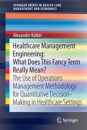 Image du vendeur pour Healthcare Management Engineering : What Does This Fancy Term Really Mean? The Use of Operations Management Methodology for Quantitative Decision-making in Healthcare Settings mis en vente par GreatBookPricesUK