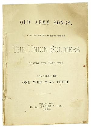 Old Army Songs. A Collection of the Songs Sung by the Union Soldiers During the Late War