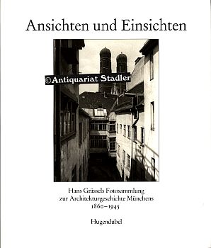 Ansichten und Einsichten. Hans Grässels Fotosammlung zur Architekturgeschichte Münchens 1860 - 19...