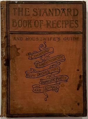 Seller image for The Standard Book of Recipes and Houewife's Guide Comprising a Complete Cook Book -- Practical Household Recipes, Aids and Hints for Household Decorations; the Care of Domestic Plants and Animals and a Treatise on Domestic Medicine for sale by Eat My Words Books