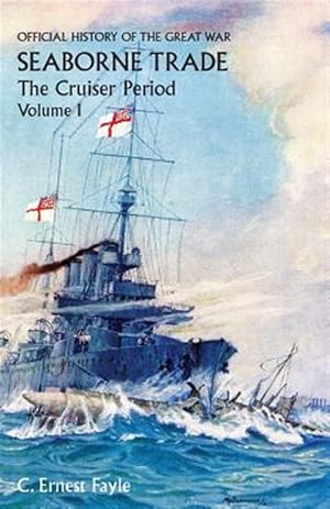 Seller image for OFFICIAL HISTORY OF THE GREAT WAR. SEABORNE TRADE. Vol I. The Cruiser Period for sale by GreatBookPrices