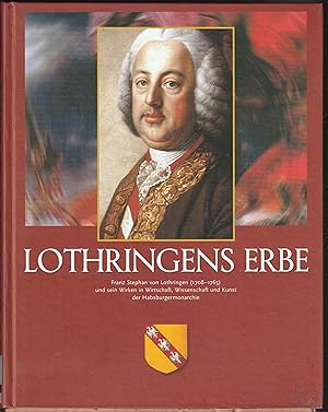 Seller image for Lothringens Erbe. Franz Stephan von Lothringen (1708-1765) und sein Wirken in Wirtschaft, Wissenschaft und Kunst der Habsburgermonarchie for sale by BuchSigel