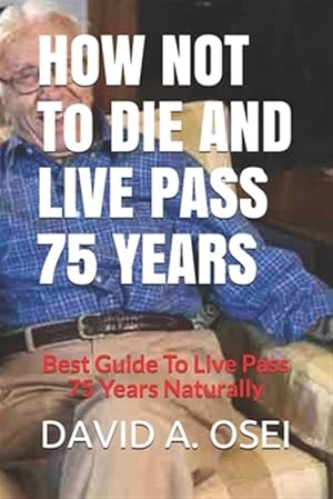 Bild des Verkufers fr HOW NOT To DIE AND LIVE PASS 75 YEARS: Best Guide To Live Pass 75 Years Naturally zum Verkauf von GreatBookPrices