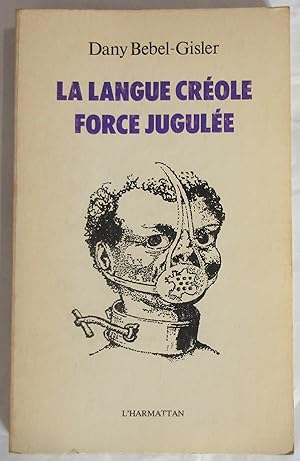 La Langue Créole Force Jugulée : Etude socio-linguistique des rapports de force entre le créole e...