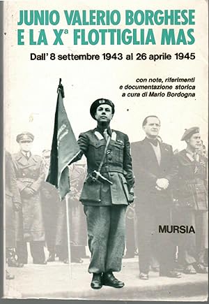 Junio Valerio Borghese e La Xª Flottiglia Mas. Dall'8 Settembre 1943 al 26 Aprile 1945