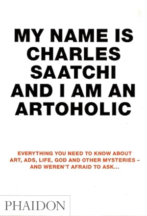 Imagen del vendedor de My Name is Charles Saatchi and I am an Artoholic: Everything You Need to Know About Art, Ads, Life, God and Other Mysteries, and Weren't Afraid to Ask a la venta por LEFT COAST BOOKS