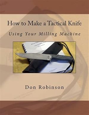 Imagen del vendedor de How to Make a Tactical Knife : Using Your Milling Machine a la venta por GreatBookPrices