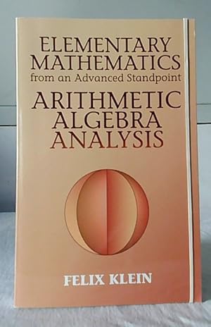 Elementary Mathematics from an Advanced Standpoint : Arithmetic, Algebra, Analysis. Felix Klein. ...