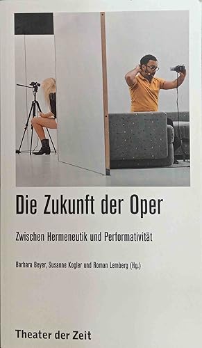 Die Zukunft der Oper : zwischen Hermeneutik und Performativität. hrsg. von Barbara Beyer . / Thea...