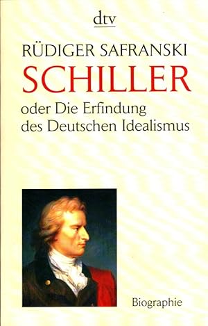 Friedrich Schiller oder die Erfindung des deutschen Idealismus [Biographie] dtv ; 34425