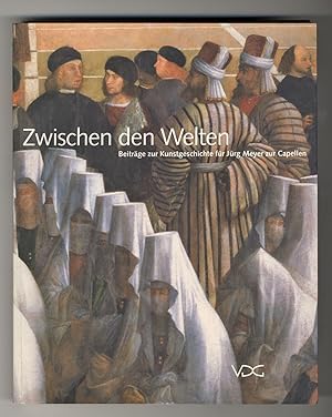 Zwischen den Welten : Beiträge zur Kunstgeschichte für Jürg Meyer zur Capellen. - Festschrift zum...