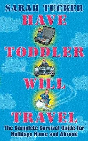 Imagen del vendedor de Have Toddler Will Travel: The Complete Survival Guide for Holidays at Home and Abroad a la venta por WeBuyBooks 2