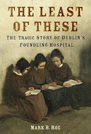 Seller image for The Least of These: The Dark Story of Dublin's Foundling Hospital for sale by Redux Books