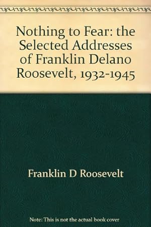 Bild des Verkufers fr Nothing to Fear: the Selected Addresses of Franklin Delano Roosevelt, 1932-1945 zum Verkauf von WeBuyBooks 2