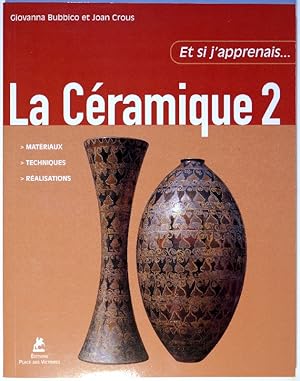 Et si j'apprenais la Céramique 2. (Matériaux, Techniques, Réalisations).