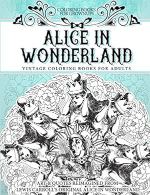 Seller image for Coloring Books for Grownups Alice In Wonderland: Vintage Coloring Books for Adults - Art & Quotes Reimagined from Lewis Carroll's Original Alice in Wonderland for sale by WeBuyBooks 2