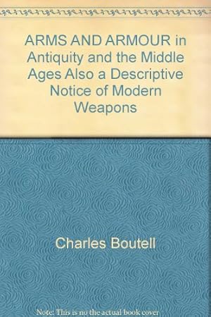 Seller image for ARMS AND ARMOUR in Antiquity and the Middle Ages Also a Descriptive Notice of Modern Weapons for sale by WeBuyBooks 2