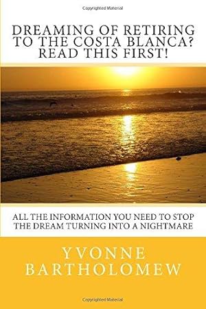 Image du vendeur pour Dreaming of Retiring to the Costa Blanca? Read this first!: All the information you need to stop the Dream turning into a Nightmare mis en vente par WeBuyBooks 2