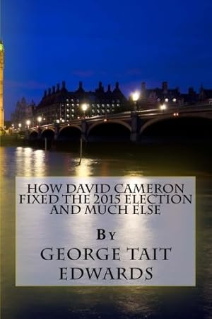 Bild des Verkufers fr How David Cameron Fixed the 2015 Election and Much Else: How They Plan To Fix The Next Election, and How We Could Restore a Prosperous Representative Democracy In Britain zum Verkauf von WeBuyBooks 2