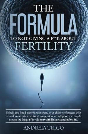 Seller image for The Formula to not giving a F**k about Fertility: To help you find balance and increase your chances of success with natural conception, assisted . involuntary childlessness and infertility. for sale by WeBuyBooks 2