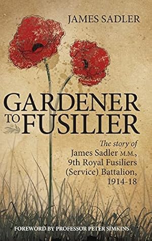 Seller image for Gardener to Fusilier: The story of James Sadler M.M., 9th Royal Fusiliers (Service) Battalion, 1914-18 for sale by WeBuyBooks 2