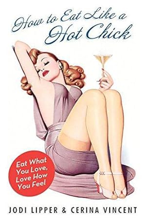 Seller image for How to Eat Like a Hot Chick: Eat What You Love, Love How You Feel for sale by WeBuyBooks 2