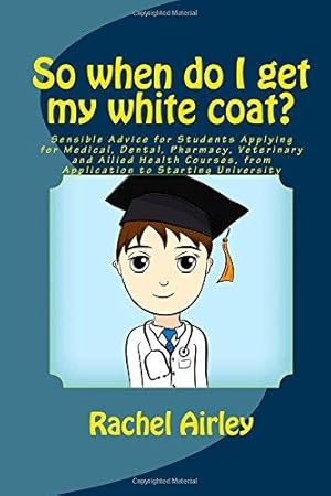 Imagen del vendedor de So when do I get my white coat?: Sensible Advice for Students Applying for Medical, Dental, Pharmacy, Veterinary and Allied Health Courses, from your Application to Starting University a la venta por WeBuyBooks 2