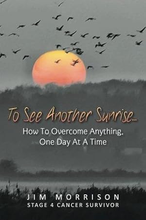 Seller image for To See Another Sunrise.: How to Overcome Anything, One Day at a Time: Volume 1 for sale by WeBuyBooks 2