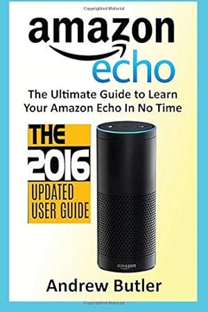 Bild des Verkufers fr Amazon Echo: The Ultimate Guide to Learn Amazon Echo In No Time (Amazon Echo, Alexa Skills Kit, smart devices, digital services, digital media): Volume 6 (Amazon Prime, internet device, guide) zum Verkauf von WeBuyBooks 2