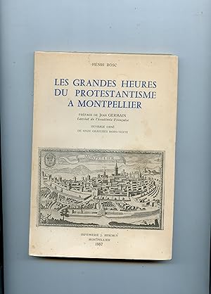 LES GRANDES HEURES DU PROTESTANTISME A MONTPELLIER . Préface de Jean Germain, Lauréat de l' Acadé...