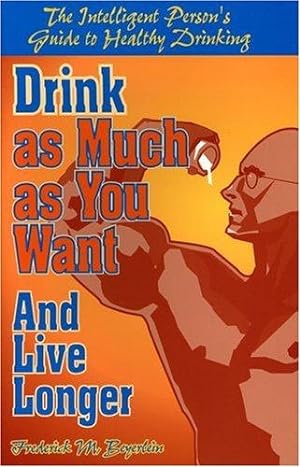 Imagen del vendedor de Drink as Much as You Want and Live Longer: The Intelligent Person's Guide to Healthy Drinking a la venta por WeBuyBooks 2