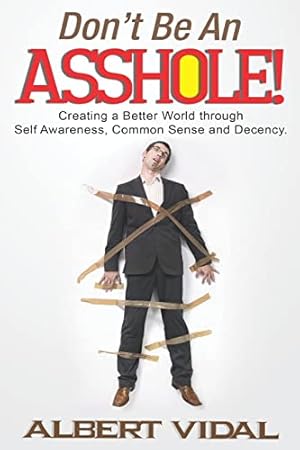 Seller image for Don't Be An Asshole!: Creating a Better World through Self Awareness, Common Sense and Decency for sale by WeBuyBooks 2