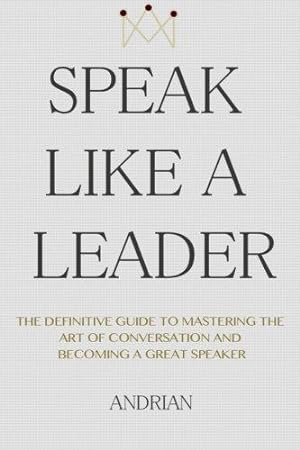 Immagine del venditore per Speak Like a Leader: The Definitve Guide to Mastering the Art of Conversation and Becoming a Great Speaker venduto da WeBuyBooks 2