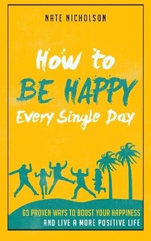 Image du vendeur pour How to Be Happy Every Single Day: 63 Proven Ways to Boost Your Happiness and Live a More Positive Life mis en vente par WeBuyBooks 2