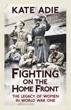 Bild des Verkufers fr Fighting on the Home Front: The Legacy of Women in World War One zum Verkauf von WeBuyBooks 2
