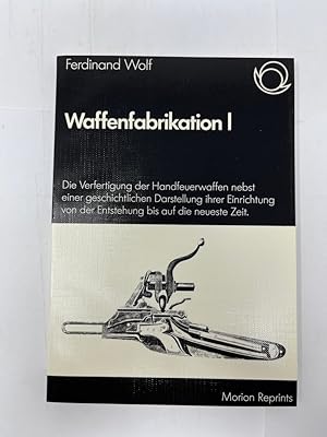 Bild des Verkufers fr Waffenfabrikation I Die Verfertigung der Handfeuerwaffen nebst geschichtlichen Darstellung ihrer Einrichtung von der Entstehung bis auf die neueste Zeit. Morion-Reprints ; Band 27 Eine bedeutende Buchreihe zur Geschichte der Waffentechnik zum Verkauf von Antiquariat REDIVIVUS