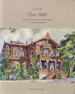 Chur 1893. Glanz und Dreck einer Alpenstadt im Industriezeitalter. (Quellen und Darstellungen zur...
