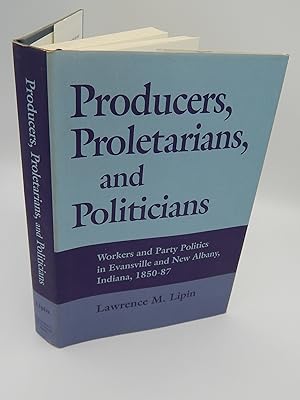 Producers, Proletarians, and Politicians: Workers and Party Politics in Evansville and New Albany...